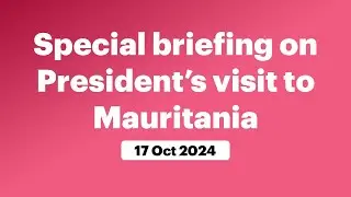 Special briefing on President’s visit to Mauritania (October 17, 2024)