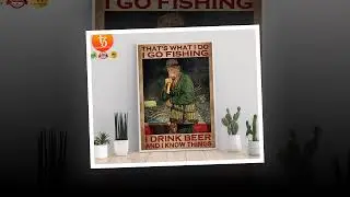 BUY I go fishing I drink beer and I know things poster