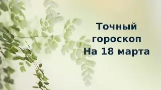 Точный гороскоп на 18 марта.