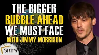 Jimmy Morrison - The Bigger Bubble Ahead That We Must Face, Prepare Now to Survive It