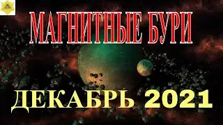 МАГНИТНЫЕ БУРИ И ОПАСНЫЕ ДНИ  В ДЕКАБРЕ 2021 ГОДА. ЧТО ДЕЛАТЬ И  КАК ОБЕЗОПАСИТЬ СЕБЯ.