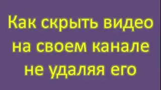 Как скрыть видео на своем канале не удаляя его