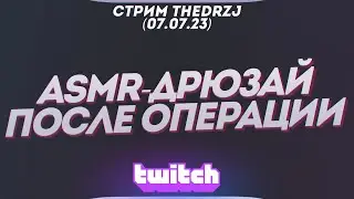 Стрим TheDRZJ (07.07.2023) - ASMR-ДРЮЗАЙ ПОСЛЕ ОПЕРАЦИИ