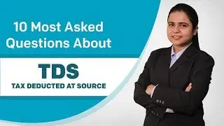 TDS - Tax Deducted at Source and 10 Most Asked Questions about your Tax