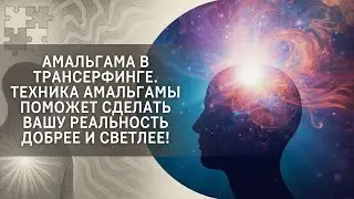 Амальгама в Трансерфинге. Техника амальгамы поможет сделать вашу реальность добрее и светлее!