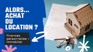 ACHAT OU LOCATION : COMMENT BIEN CHOISIR SA STRATÉGIE IMMOBILIÈRE ?