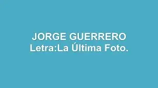 Jorge Guerrero - La ultima foto (LETRA)