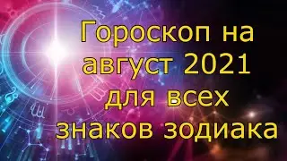 Гороскоп для каждого знака Зодиака август 2021