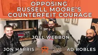 Opposing Russell Moore’s Counterfeit Courage | with Jon Harris & AD Robles