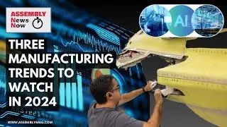 Assembly News Now, episode 2: Three Manufacturing Trends to Watch in 2024