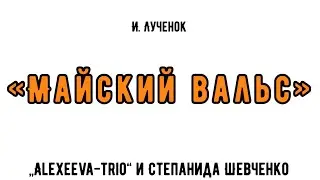 И. Лученок «Майский вальс» (Alexeeva-Trio)