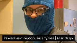 Реэнактмент перформанса Тутова | Алек Петук