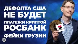 🦅 Дефолта в США не будет / Росбанк запустил платежи в КРИПТЕ / Грузия не ограничит снятие вкладов