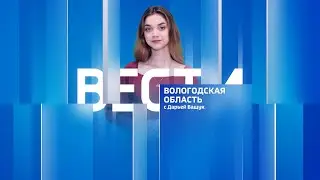 Вести - Вологодская область эфир от 21.05.24 