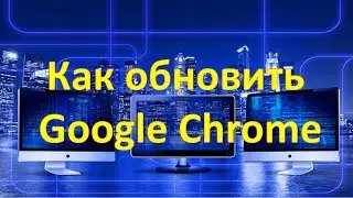 Как обновить Google Chrome