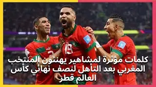 كلمات مؤثرة لمشاهير يهنئون المنتخب المغربي بعد التأهل لنصف نهائي كأس العالم قطر
