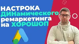 КАК НАСТРОИТЬ ДИНАМИЧЕСКИЙ РЕМАРКЕТИНГ ГУГЛ АДС GOOGLE ADS ХОРОШОП
