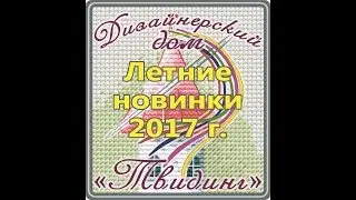 Летние новинки 2017 г. творческого коллектива "Дизайнерского дома "Твидинг"