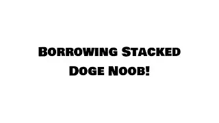 Borrowing Stacked Doge Noob!