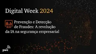 Digital Week 2024 | Prevenção e detecção de fraudes: a revolução da IA na segurança empresarial