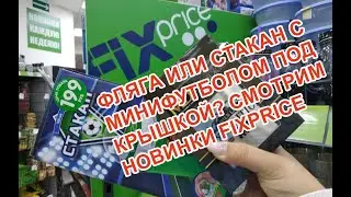 FIXPRICE: ФЛЯГА ИЛИ СТАКАН С МИНИФУТБОЛОМ ПОД КРЫШКОЙ? СМОТРИМ НОВИНКИ!