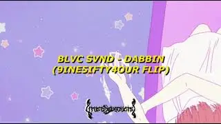 BLVC SVND - DABBIN [9INE5IFTY4OUR FLIP]