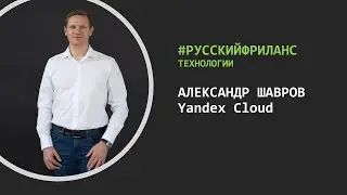 РусскийФриланс (Технологии) - Александр Шавров (Yandex Cloud)