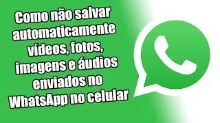 Como não salvar automaticamente vídeos, fotos, imagens e áudios enviados no WhatsApp no celular