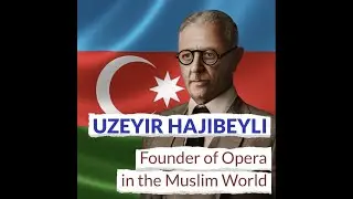 Uzeyir Hajibeyli: Founder of Opera in the Muslim World