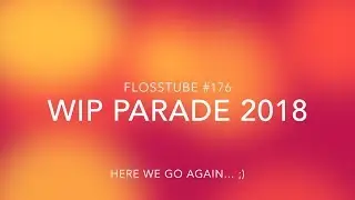 FlossTube #176 - WIP Parade 2018!