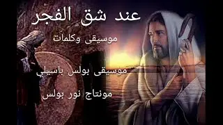 موسيقى ترنيمة عند شق الفجر باكر / موسيقى بولس باسيلى