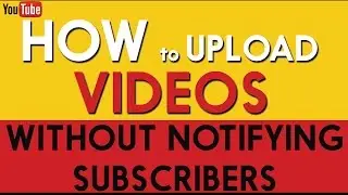 How to Upload Your Videos Without Notifying Subscribers