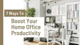 7 Ways To Boost Your Home Office Productivity