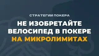 Не изобретайте велосипед в покере на микролимитах в покере