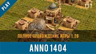 Anno 1404 полное прохождение игры 1.28 | Anno video 137