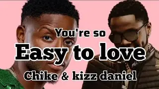 Chike ft kizz Daniel Easy to love lyrics video