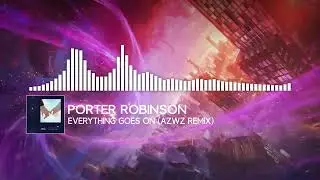 Porter Robinson - Everything Goes On (AZWZ Remix)