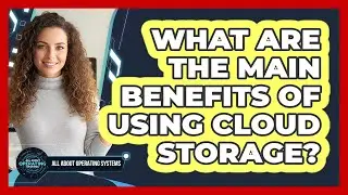 What Are The Main Benefits Of Using Cloud Storage?