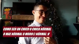 COMO SER UN CHICO O CHICA NORMAL!! o mae nórmal :v
