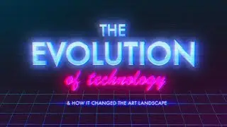 The Evolution of Technology & How it changed the Art Landscape