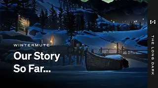 THE LONG DARK -- WINTERMUTE -- Our Story So Far....