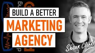 How build a better marketing agency - with Shaun Clark from High Level