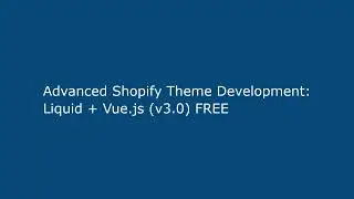 Advanced Shopify Theme Development: Liquid + Vue.js (v3.0) FREE