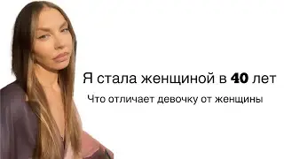 Я стала женщиной в 40 лет. Что отличает девочку от женщины и почему важно закрывать гештальты