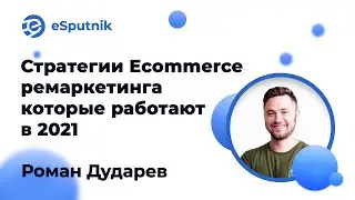 Вебинар: Стратегии Ecommerce ремаркетинга, которые действительно работают в 2021. Роман Дударев