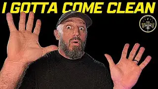 I GOTTA COME CLEAN... (Sorry!)