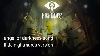 Angel of darkness song - little nightmares version
