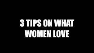 3 tips on what women love.