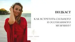ПОДКАСТ. Как встретить сильного и осознанного мужчину?