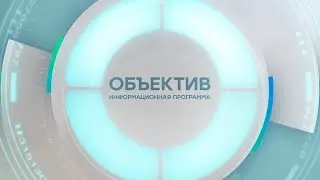Информационная программа «Объектив» Эфир от 22.08.2024